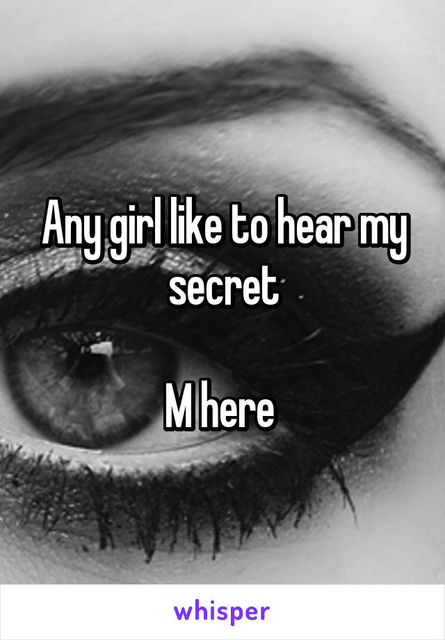 Any girl like to hear my secret

M here 