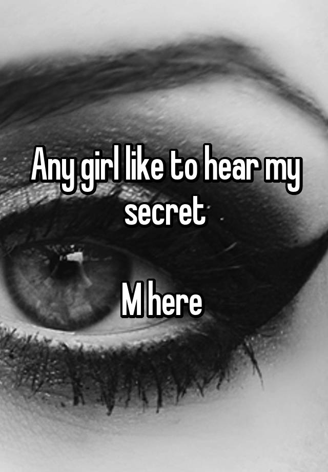 Any girl like to hear my secret

M here 