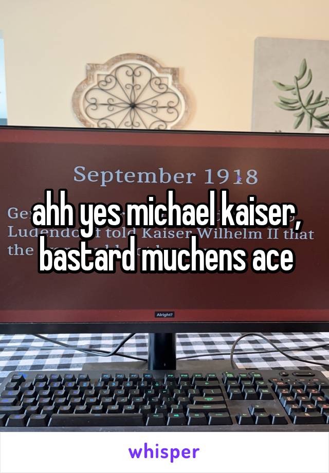 ahh yes michael kaiser, bastard muchens ace