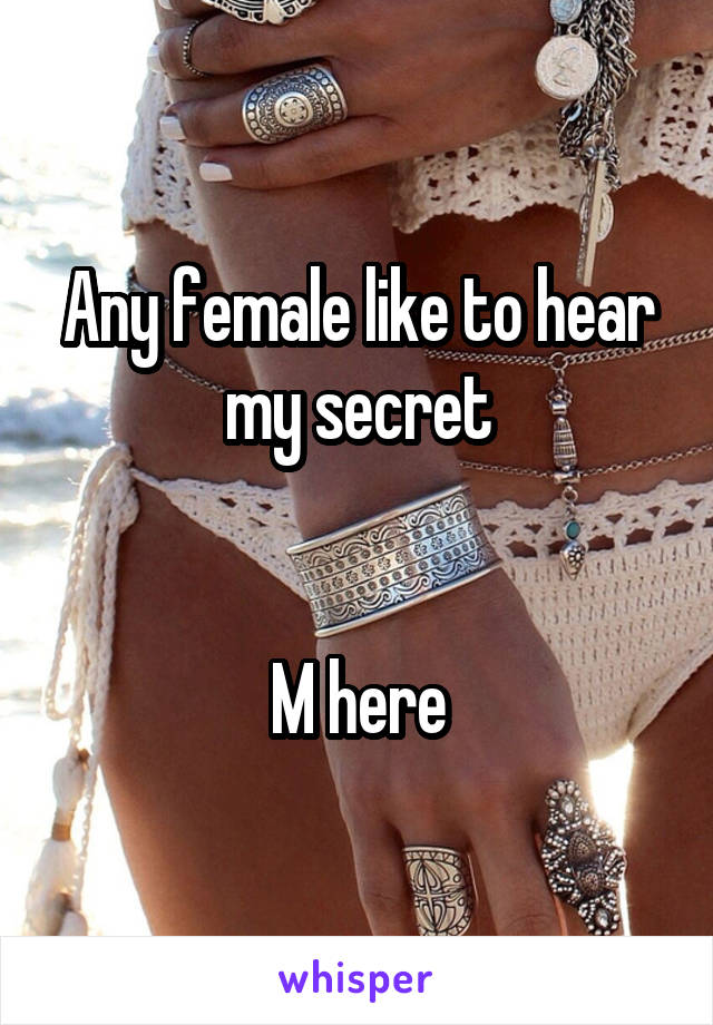 Any female like to hear my secret


M here