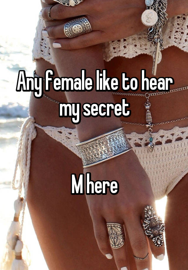 Any female like to hear my secret


M here