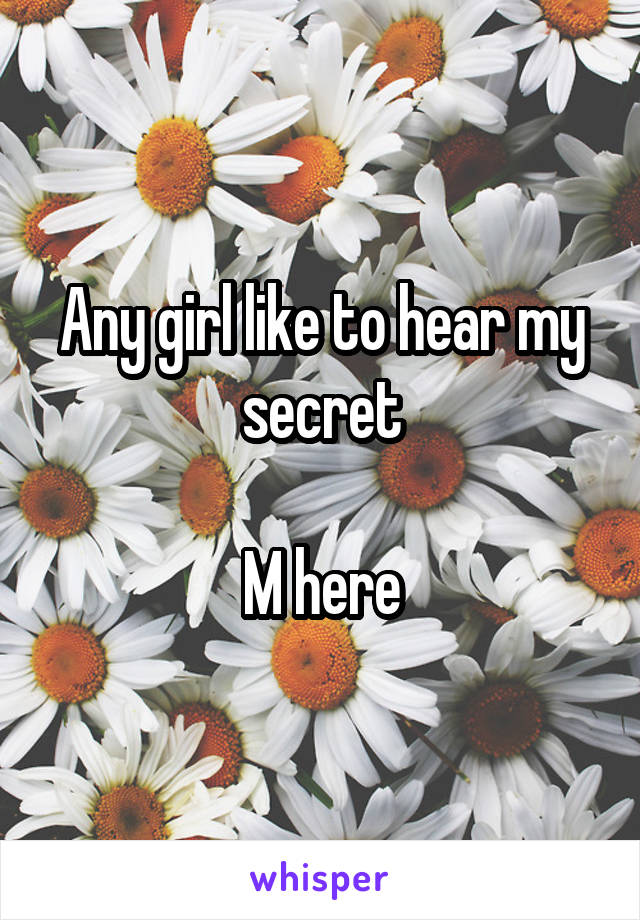 Any girl like to hear my secret

 M here 