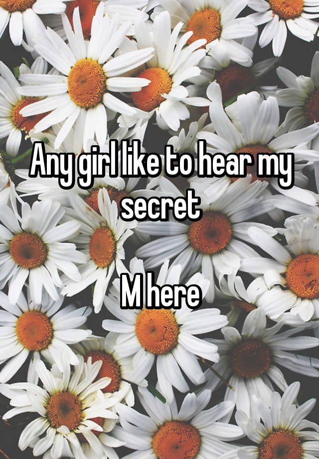 Any girl like to hear my secret

 M here 