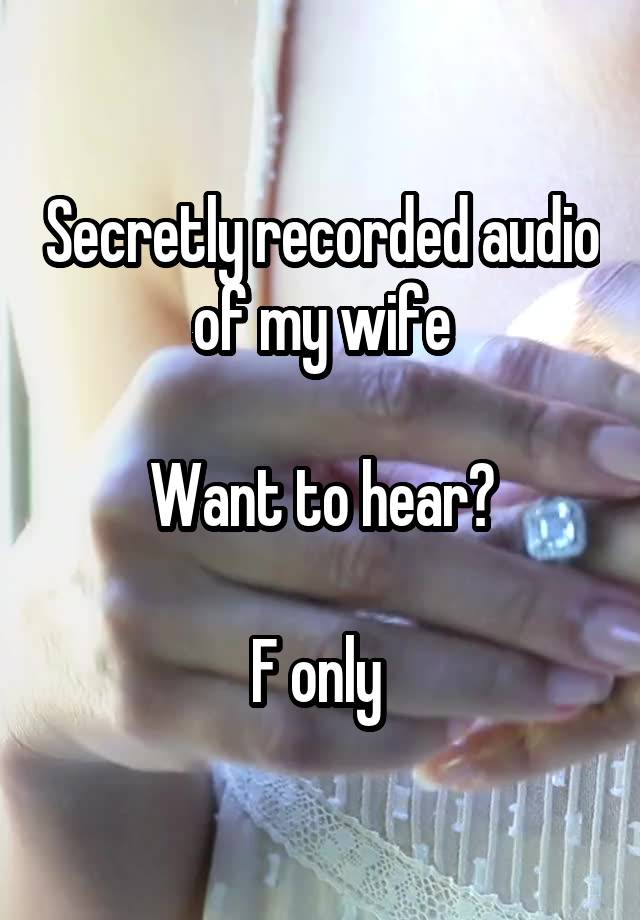 Secretly recorded audio of my wife

Want to hear?

F only 