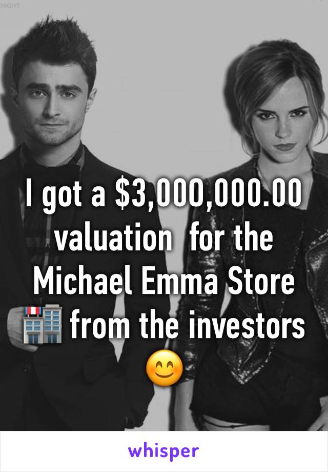 I got a $3,00O,000.00 valuation  for the  Michael Emma Store 🏬 from the investors 😊 