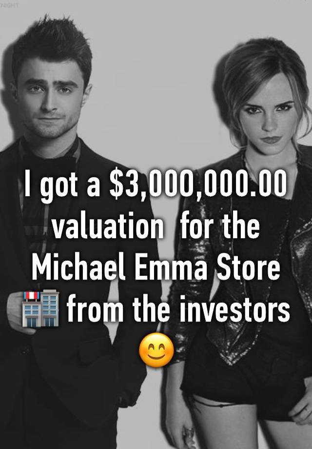 I got a $3,00O,000.00 valuation  for the  Michael Emma Store 🏬 from the investors 😊 