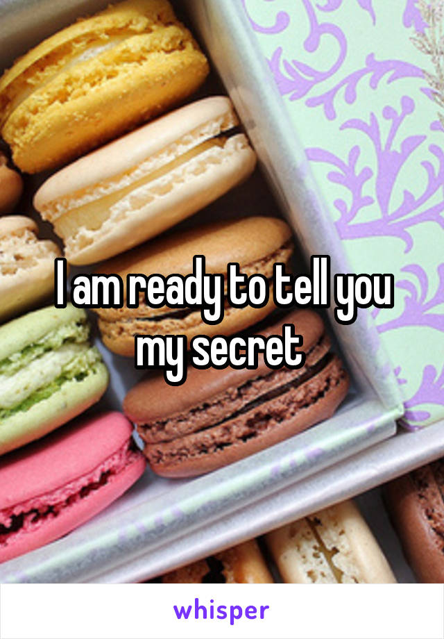 I am ready to tell you my secret 