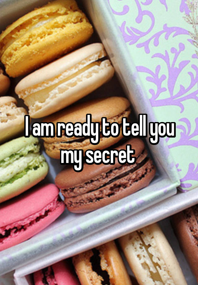 I am ready to tell you my secret 