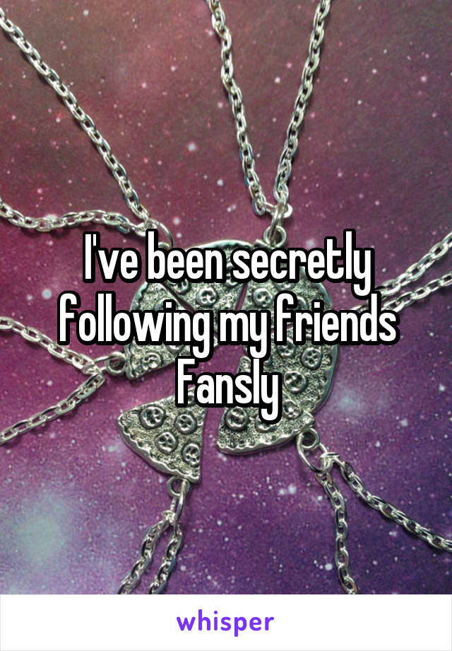 I've been secretly following my friends FansIy