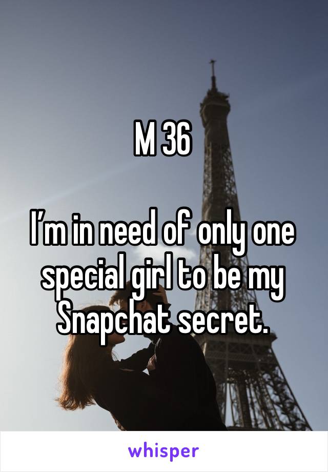 M 36

I’m in need of only one special girl to be my Snapchat secret.