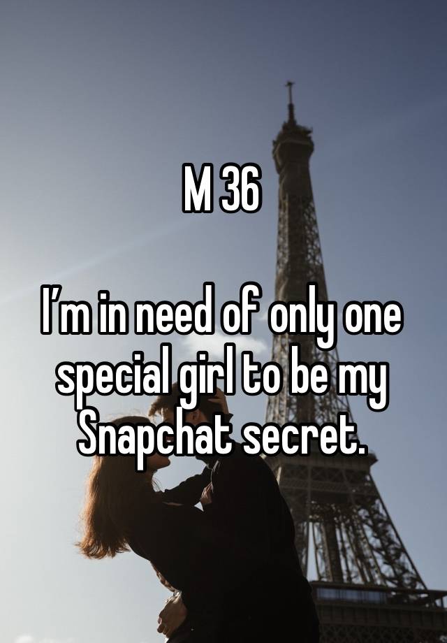 M 36

I’m in need of only one special girl to be my Snapchat secret.