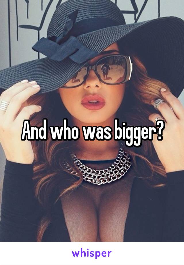 And who was bigger?