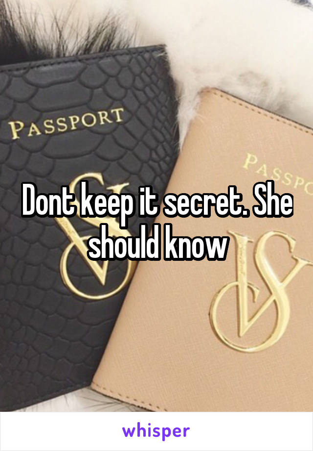 Dont keep it secret. She should know