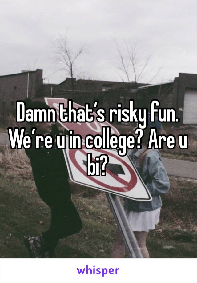 Damn that’s risky fun. We’re u in college? Are u bi?