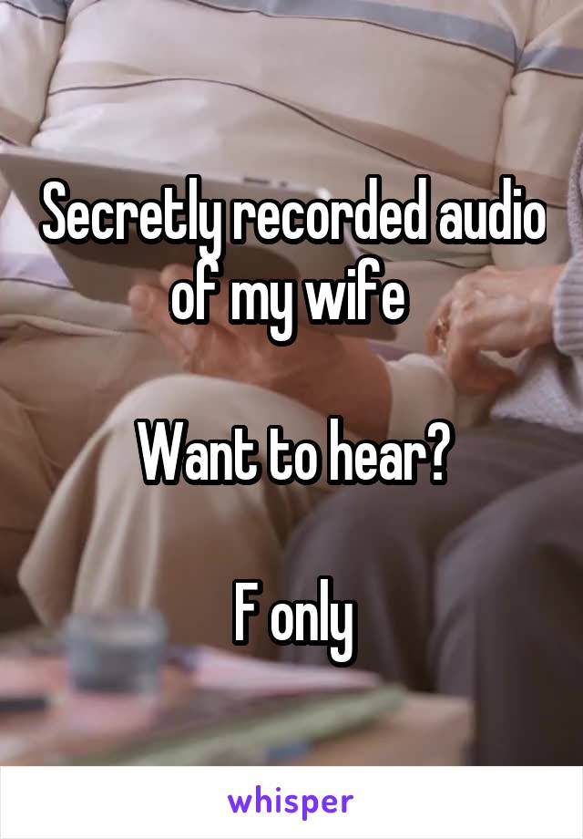 Secretly recorded audio of my wife 

Want to hear?

F only