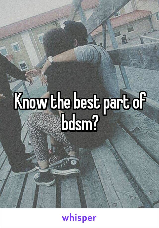 Know the best part of bdsm?