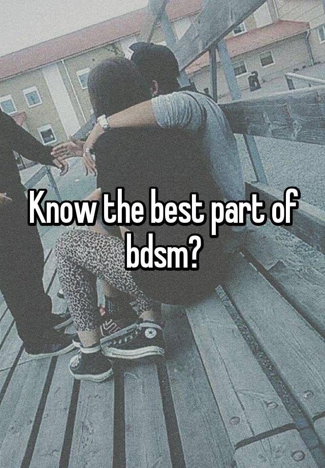 Know the best part of bdsm?