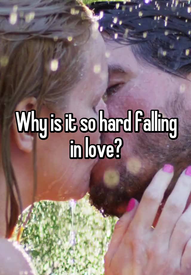 Why is it so hard falling in love?