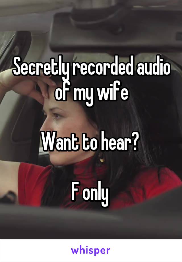 Secretly recorded audio of my wife

Want to hear? 

F only 