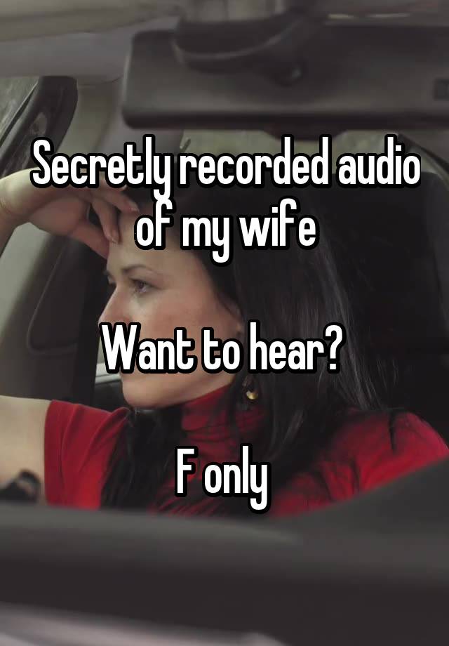 Secretly recorded audio of my wife

Want to hear? 

F only 