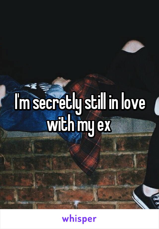 I'm secretly still in love with my ex 