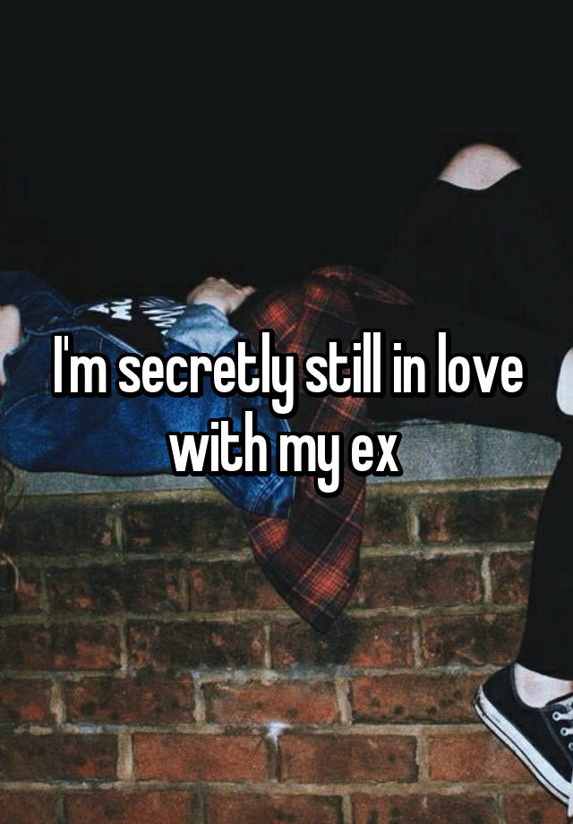 I'm secretly still in love with my ex 