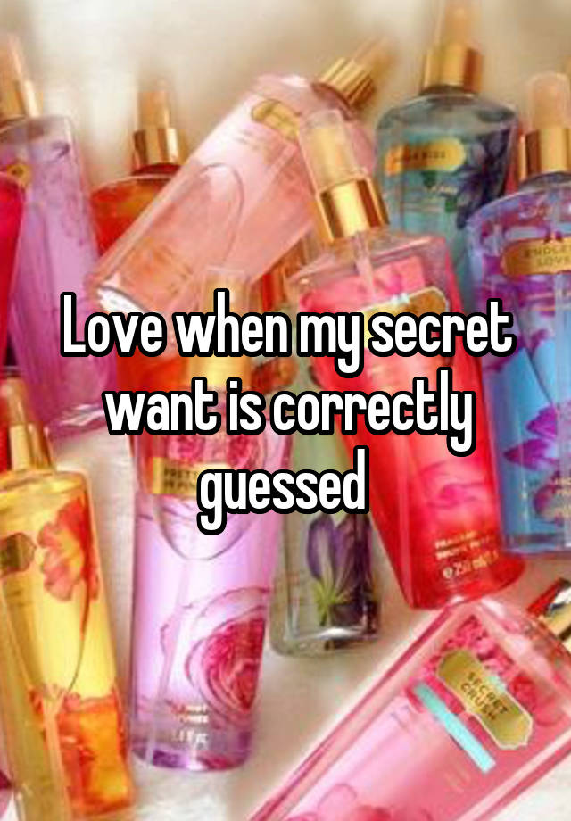 Love when my secret want is correctly guessed 