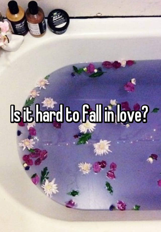 Is it hard to fall in love? 