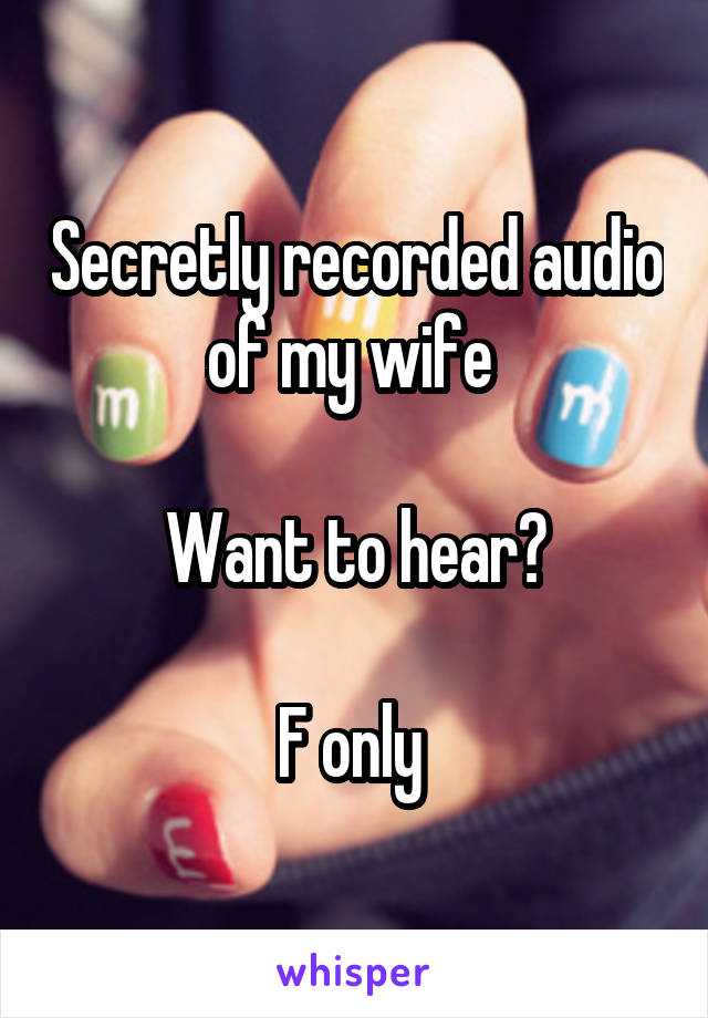 Secretly recorded audio of my wife 

Want to hear?

F only 