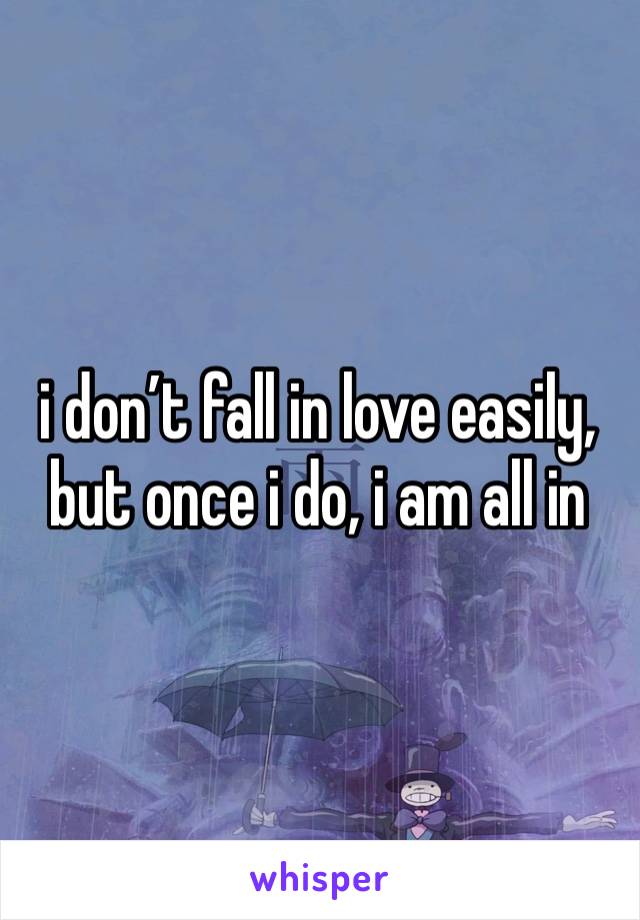 i don’t fall in love easily, but once i do, i am all in