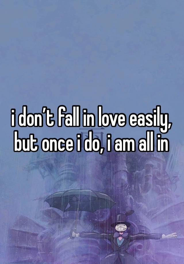 i don’t fall in love easily, but once i do, i am all in