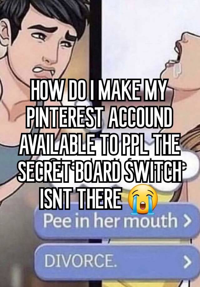 HOW DO I MAKE MY PINTEREST ACCOUND AVAILABLE TO PPL THE SECRET BOARD SWITCH ISNT THERE 😭