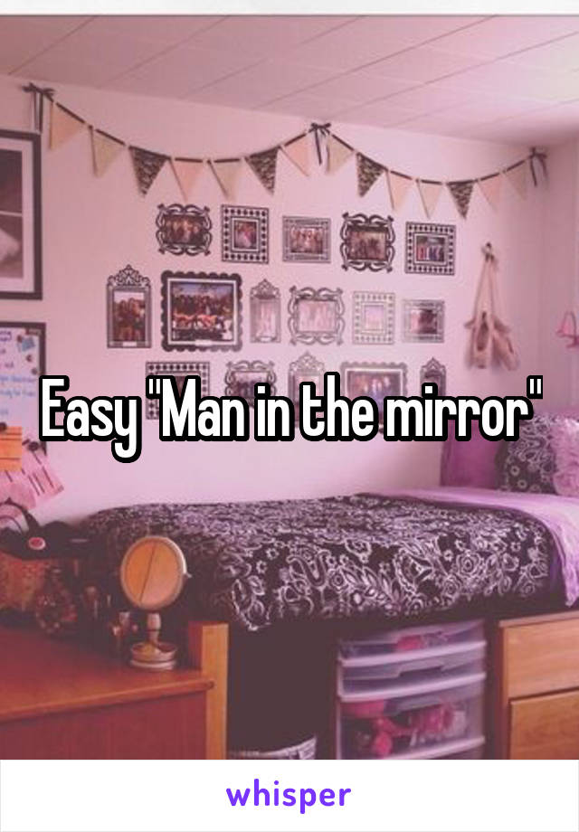 Easy "Man in the mirror"