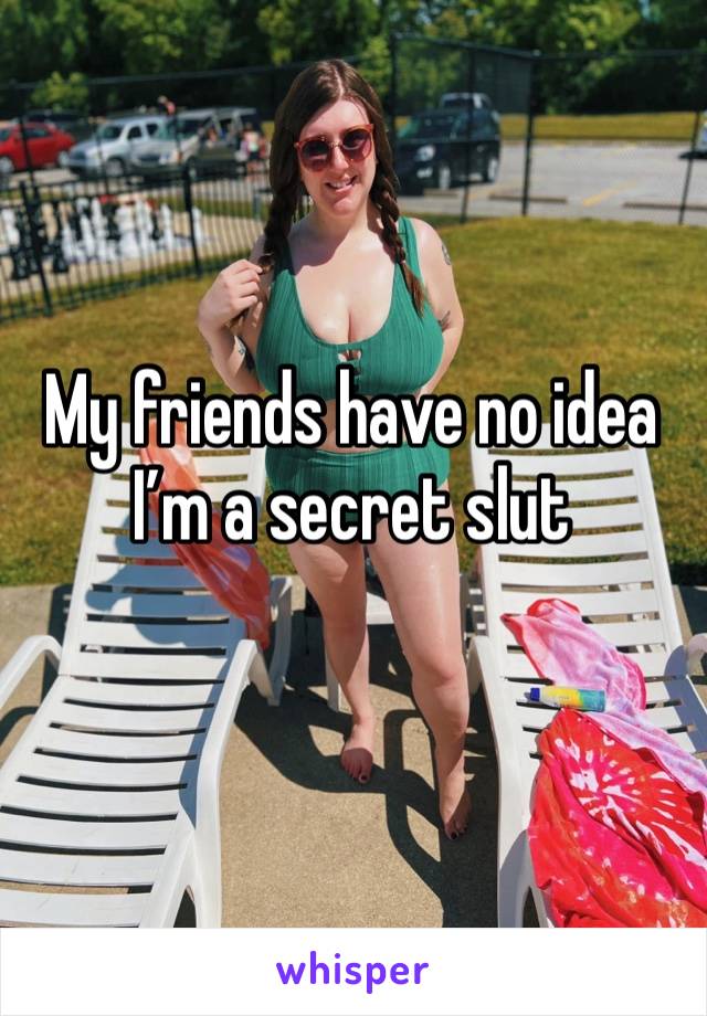 My friends have no idea I’m a secret slut