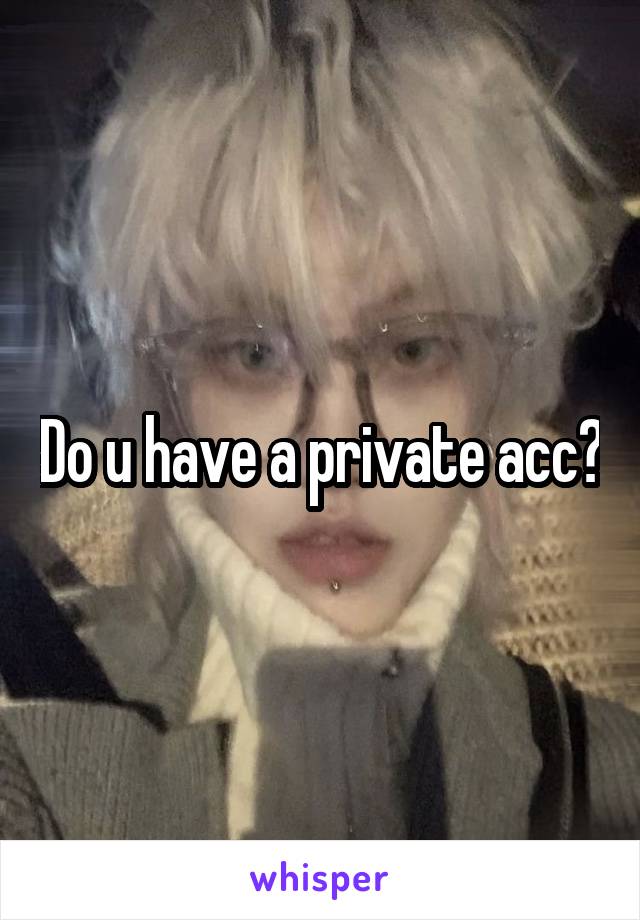 Do u have a private acc?