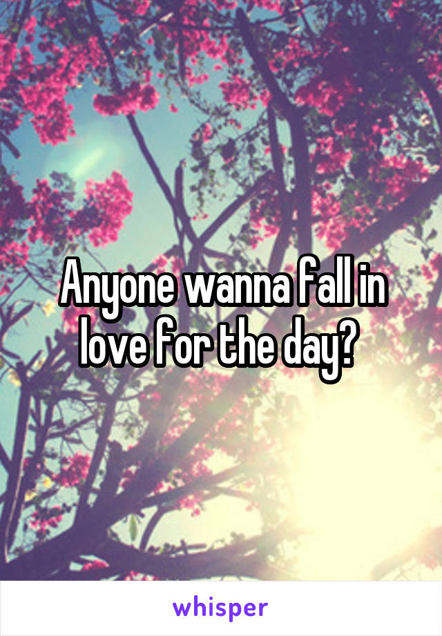 Anyone wanna fall in love for the day? 