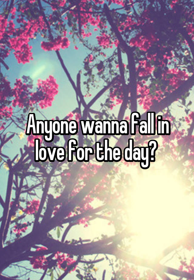 Anyone wanna fall in love for the day? 