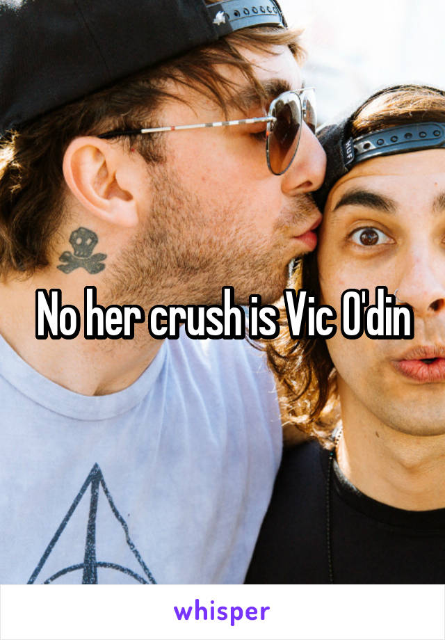 No her crush is Vic O'din