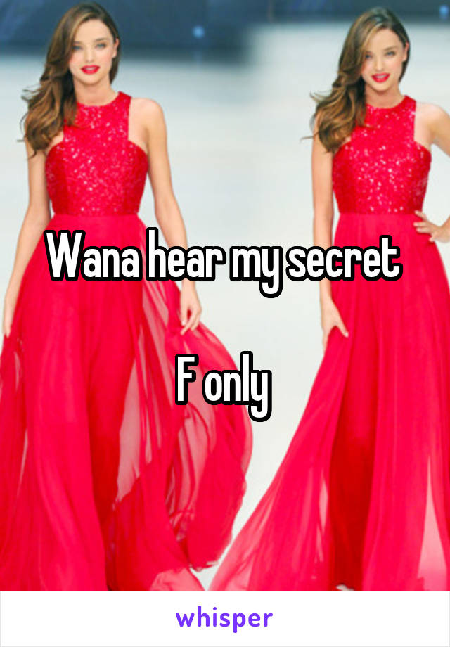 Wana hear my secret 

F only 