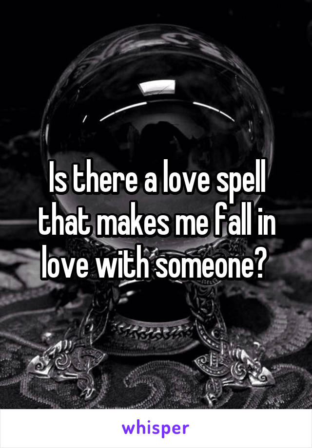 Is there a love spell that makes me fall in love with someone? 