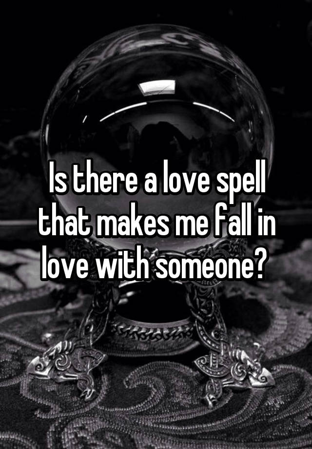 Is there a love spell that makes me fall in love with someone? 