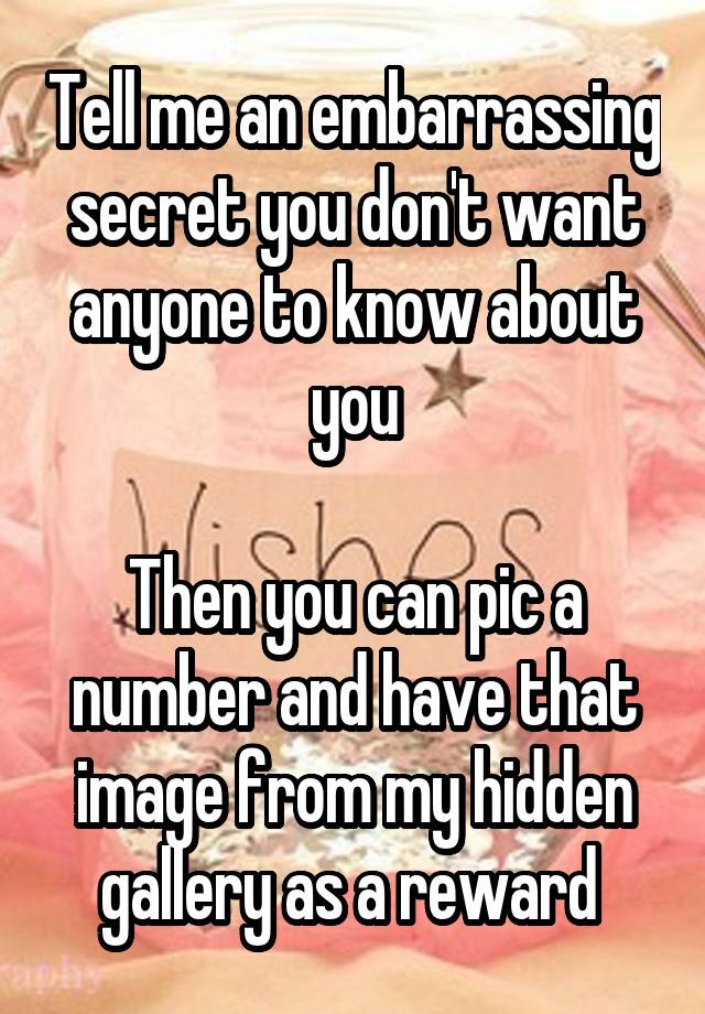 Tell me an embarrassing secret you don't want anyone to know about you

Then you can pic a number and have that image from my hidden gallery as a reward 