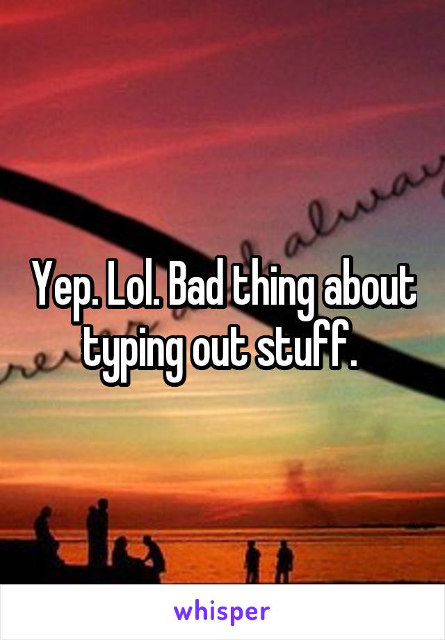 Yep. Lol. Bad thing about typing out stuff. 