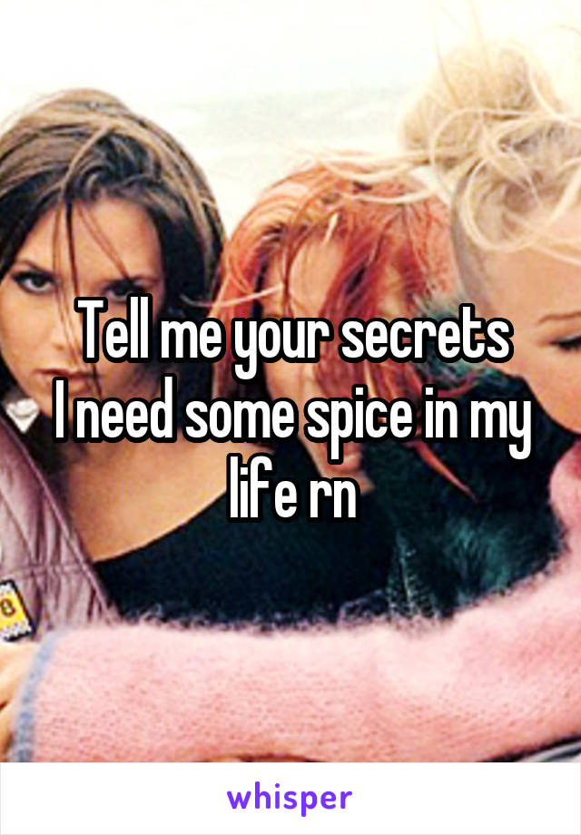 Tell me your secrets
I need some spice in my life rn