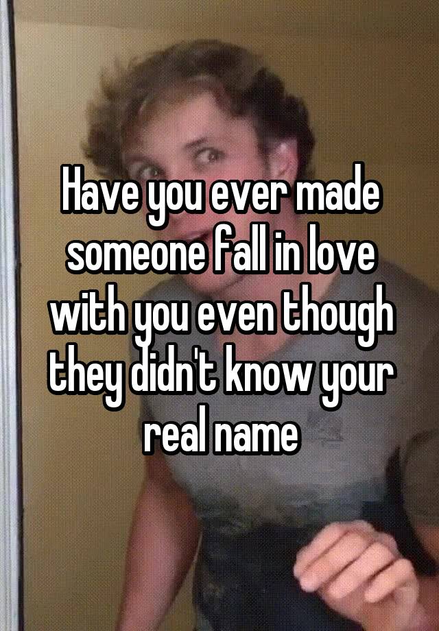 Have you ever made someone fall in love with you even though they didn't know your real name