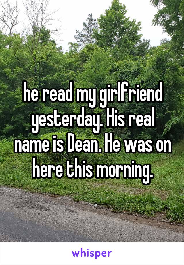 he read my girlfriend yesterday. His real name is Dean. He was on here this morning.