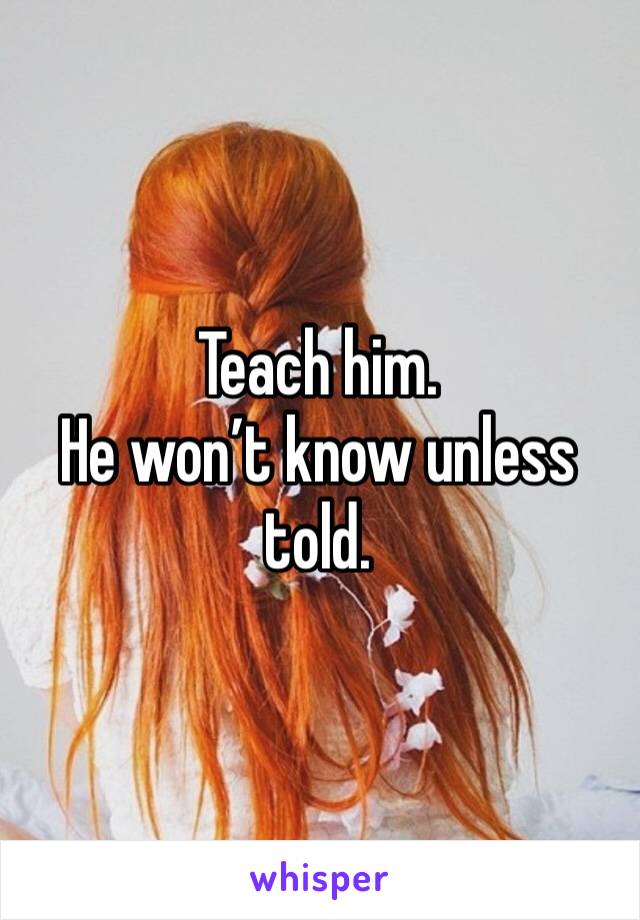 Teach him. 
He won’t know unless told. 