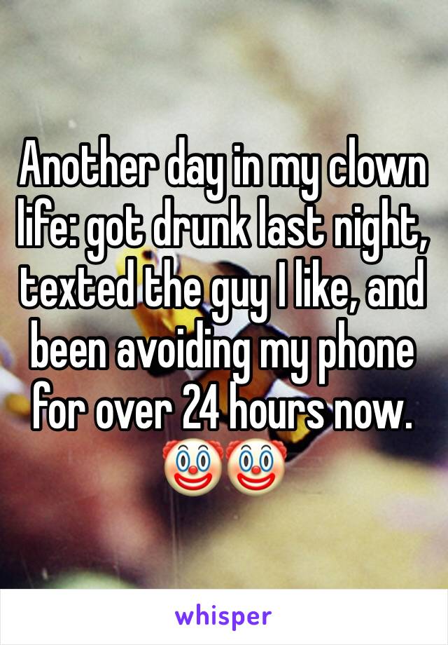 Another day in my clown life: got drunk last night, texted the guy I like, and been avoiding my phone for over 24 hours now. 🤡🤡