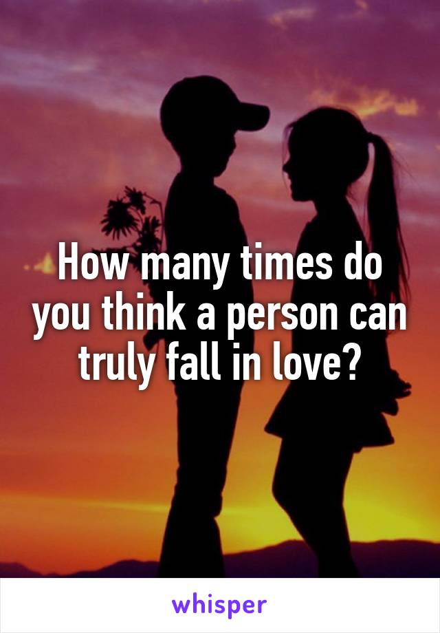 How many times do you think a person can truly fall in love?