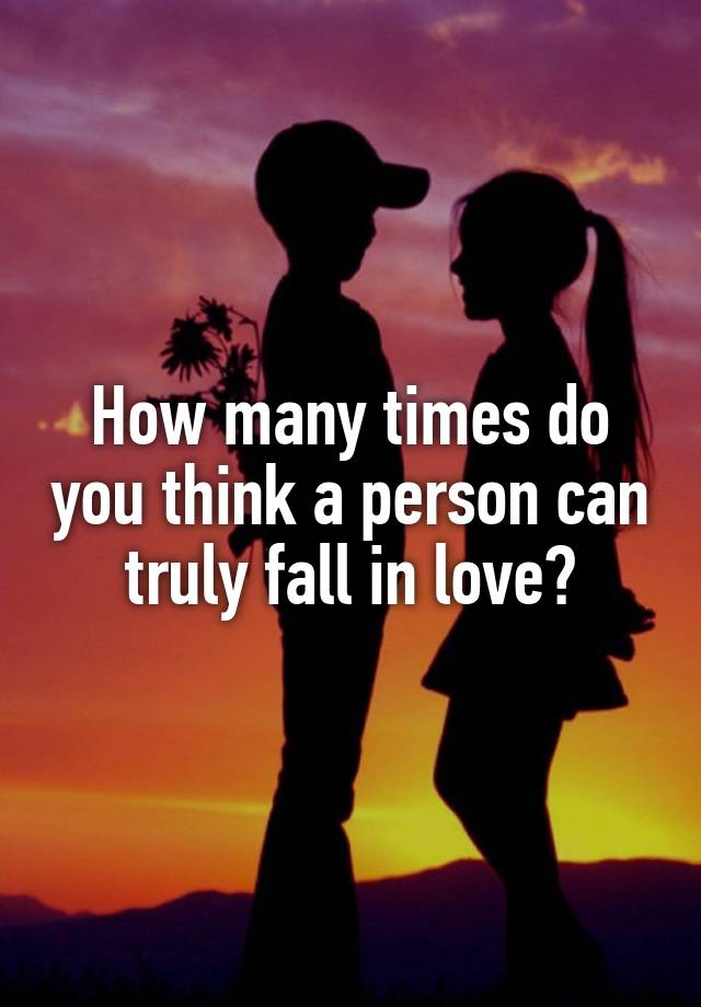 How many times do you think a person can truly fall in love?